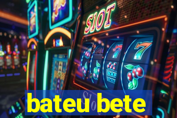 bateu bete